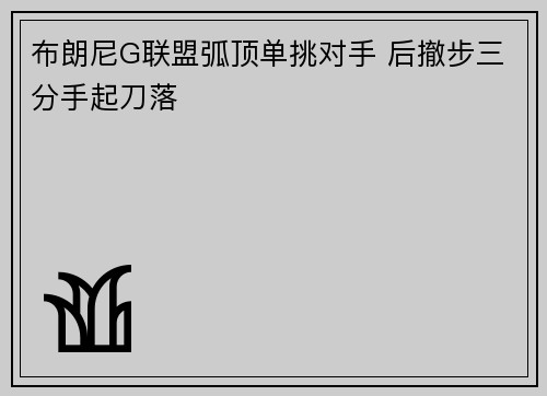 布朗尼G联盟弧顶单挑对手 后撤步三分手起刀落