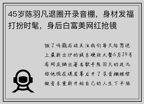 45岁陈羽凡退圈开录音棚，身材发福打扮时髦，身后白富美网红抢镜